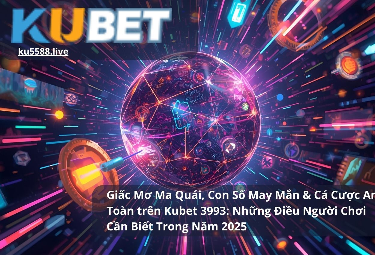 Giấc Mơ Ma Quái, Con Số May Mắn & Cá Cược An Toàn trên Kubet 3993: Những Điều Người Chơi Cần Biết Trong Năm 2025