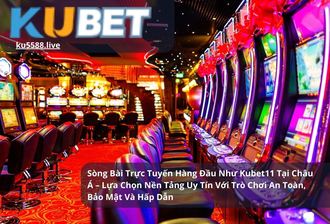 Sòng Bài Trực Tuyến Hàng Đầu Như Kubet11 Tại Châu Á – Lựa Chọn Nền Tảng Uy Tín Với Trò Chơi An Toàn, Bảo Mật Và Hấp Dẫn